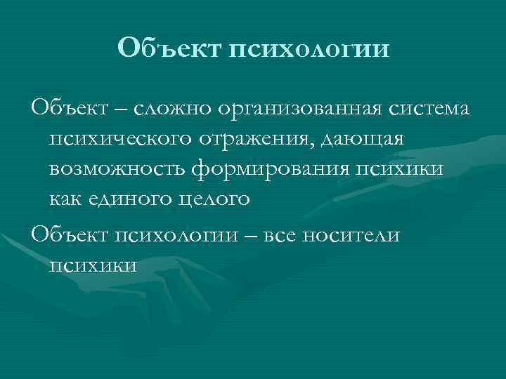  Объект психологии Объект – сложно организованная система психического отражения, дающая возможность формирования психики