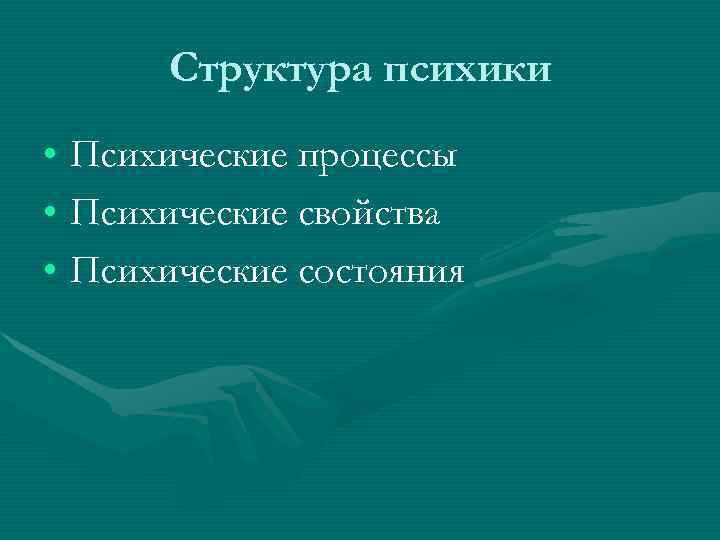  Структура психики • Психические процессы • Психические свойства • Психические состояния 