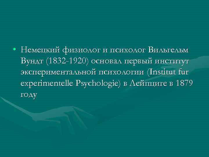  • Немецкий физиолог и психолог Вильгельм Вундт (1832 -1920) основал первый институт экспериментальной