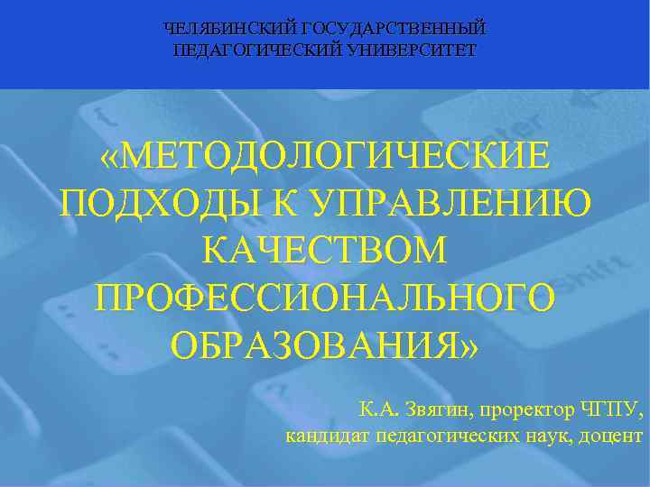   ЧЕЛЯБИНСКИЙ ГОСУДАРСТВЕННЫЙ ПЕДАГОГИЧЕСКИЙ УНИВЕРСИТЕТ  «МЕТОДОЛОГИЧЕСКИЕ ПОДХОДЫ К УПРАВЛЕНИЮ КАЧЕСТВОМ ПРОФЕССИОНАЛЬНОГО ОБРАЗОВАНИЯ»