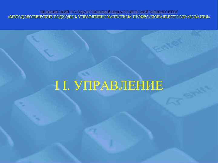   ЧЕЛЯБИНСКИЙ ГОСУДАРСТВЕННЫЙ ПЕДАГОГИЧЕСКИЙ УНИВЕРСИТЕТ «МЕТОДОЛОГИЧЕСКИЕ ПОДХОДЫ К УПРАВЛЕНИЮ КАЧЕСТВОМ ПРОФЕССИОНАЛЬНОГО ОБРАЗОВАНИЯ» 