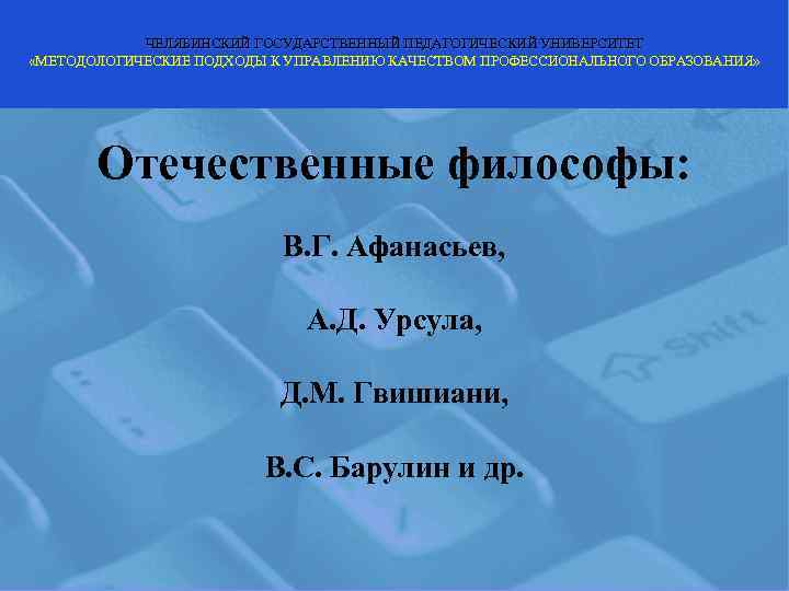   ЧЕЛЯБИНСКИЙ ГОСУДАРСТВЕННЫЙ ПЕДАГОГИЧЕСКИЙ УНИВЕРСИТЕТ «МЕТОДОЛОГИЧЕСКИЕ ПОДХОДЫ К УПРАВЛЕНИЮ КАЧЕСТВОМ ПРОФЕССИОНАЛЬНОГО ОБРАЗОВАНИЯ» 