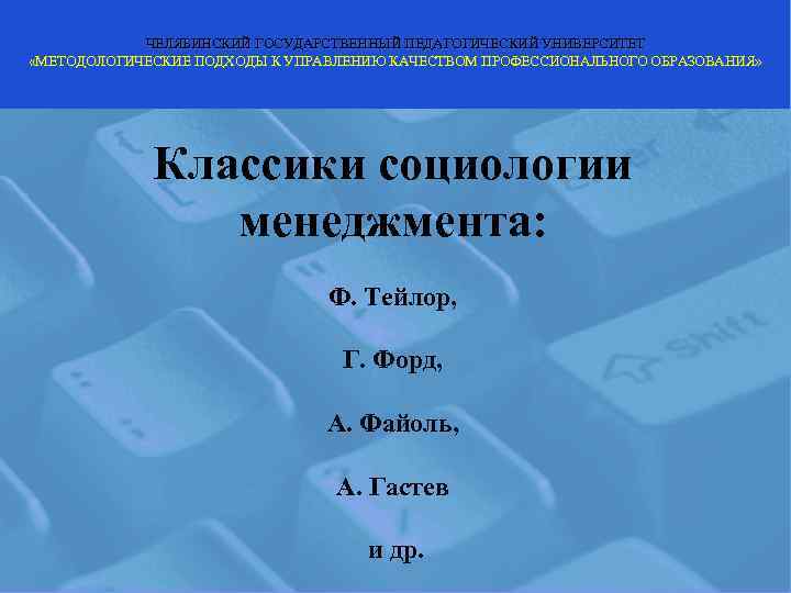   ЧЕЛЯБИНСКИЙ ГОСУДАРСТВЕННЫЙ ПЕДАГОГИЧЕСКИЙ УНИВЕРСИТЕТ «МЕТОДОЛОГИЧЕСКИЕ ПОДХОДЫ К УПРАВЛЕНИЮ КАЧЕСТВОМ ПРОФЕССИОНАЛЬНОГО ОБРАЗОВАНИЯ» 