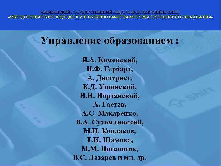   ЧЕЛЯБИНСКИЙ ГОСУДАРСТВЕННЫЙ ПЕДАГОГИЧЕСКИЙ УНИВЕРСИТЕТ «МЕТОДОЛОГИЧЕСКИЕ ПОДХОДЫ К УПРАВЛЕНИЮ КАЧЕСТВОМ ПРОФЕССИОНАЛЬНОГО ОБРАЗОВАНИЯ» 