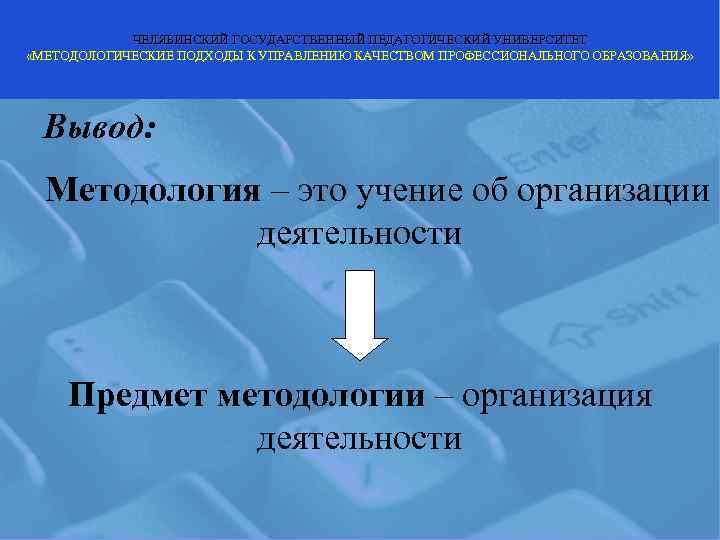   ЧЕЛЯБИНСКИЙ ГОСУДАРСТВЕННЫЙ ПЕДАГОГИЧЕСКИЙ УНИВЕРСИТЕТ «МЕТОДОЛОГИЧЕСКИЕ ПОДХОДЫ К УПРАВЛЕНИЮ КАЧЕСТВОМ ПРОФЕССИОНАЛЬНОГО ОБРАЗОВАНИЯ» 