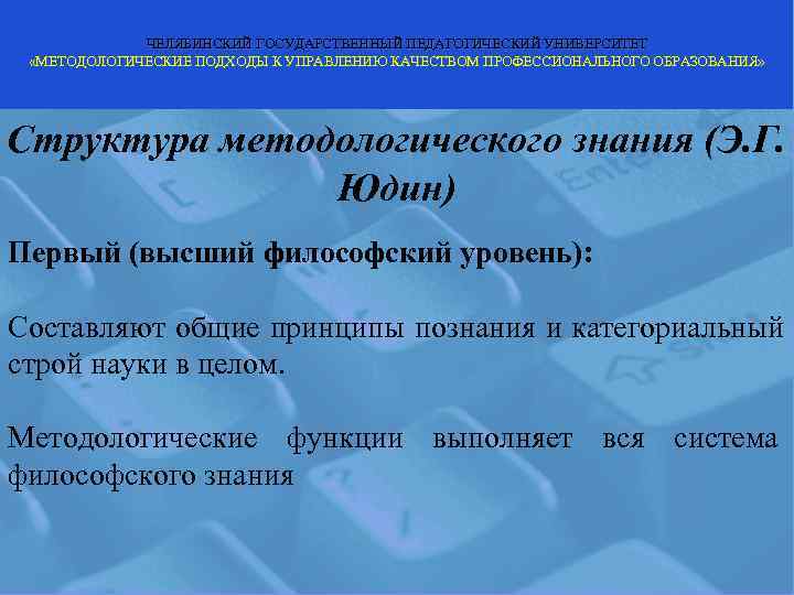    ЧЕЛЯБИНСКИЙ ГОСУДАРСТВЕННЫЙ ПЕДАГОГИЧЕСКИЙ УНИВЕРСИТЕТ  «МЕТОДОЛОГИЧЕСКИЕ ПОДХОДЫ К УПРАВЛЕНИЮ КАЧЕСТВОМ ПРОФЕССИОНАЛЬНОГО