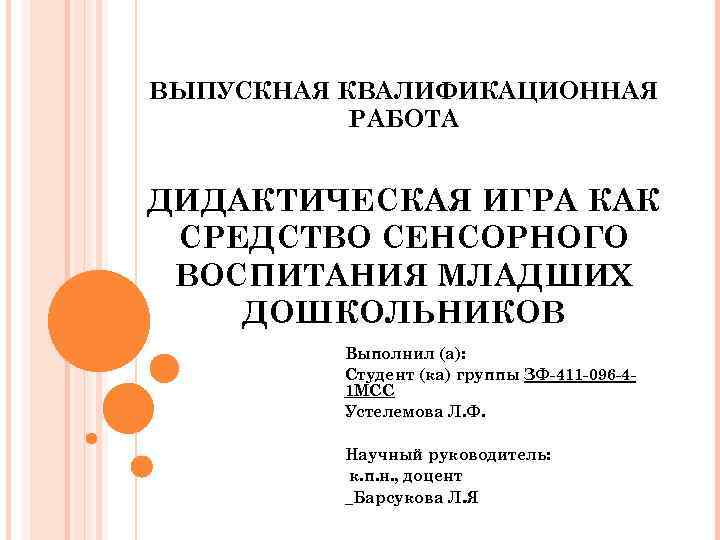 ВЫПУСКНАЯ КВАЛИФИКАЦИОННАЯ РАБОТА ДИДАКТИЧЕСКАЯ ИГРА КАК СРЕДСТВО СЕНСОРНОГО ВОСПИТАНИЯ МЛАДШИХ ДОШКОЛЬНИКОВ Выполнил (а): Студент