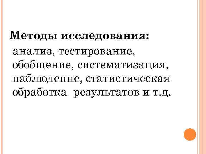Методы исследования: анализ, тестирование, обобщение, систематизация, наблюдение, статистическая обработка результатов и т. д. 