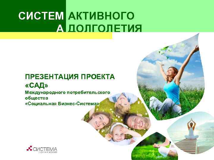 СИСТЕМ АКТИВНОГО А ДОЛГОЛЕТИЯ  ПРЕЗЕНТАЦИЯ ПРОЕКТА «САД» Международного потребительского общества «Социальная Бизнес-Система» 