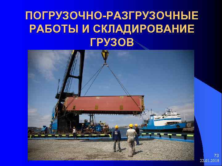 ПОГРУЗОЧНО-РАЗГРУЗОЧНЫЕ РАБОТЫ И СКЛАДИРОВАНИЕ ГРУЗОВ 73 22. 01. 2018 