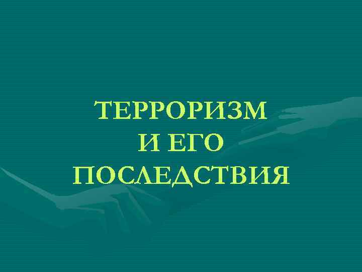  ТЕРРОРИЗМ  И ЕГО ПОСЛЕДСТВИЯ 