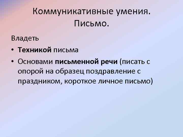  Коммуникативные умения. Письмо. Владеть • Техникой письма • Основами письменной речи (писать с