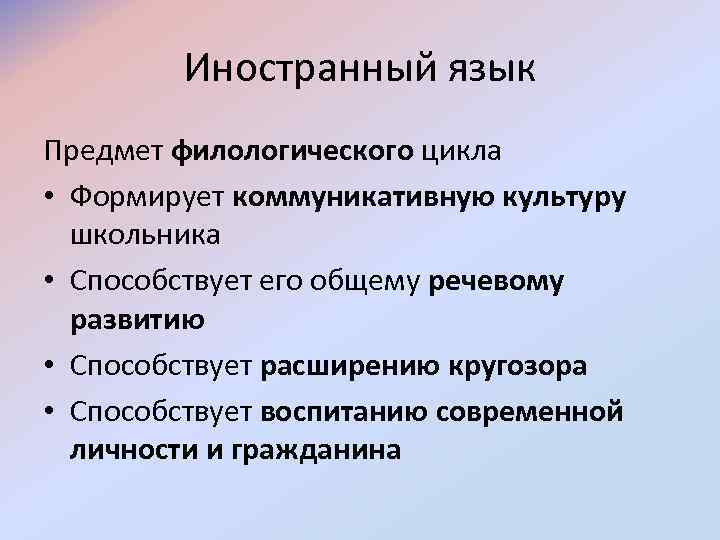  Иностранный язык Предмет филологического цикла • Формирует коммуникативную культуру школьника • Способствует его