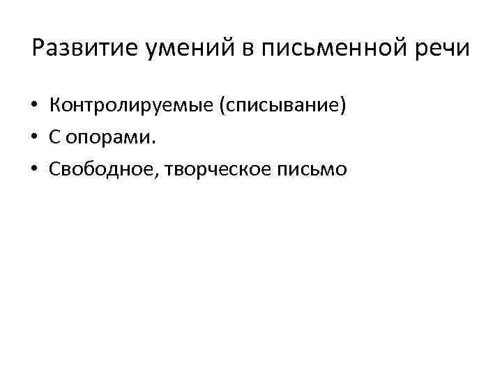 Развитие умений в письменной речи • Контролируемые (списывание) • С опорами.  • Свободное,