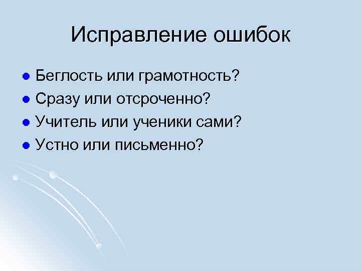  Исправление ошибок l Беглость или грамотность? l Сразу или отсроченно? l Учитель или