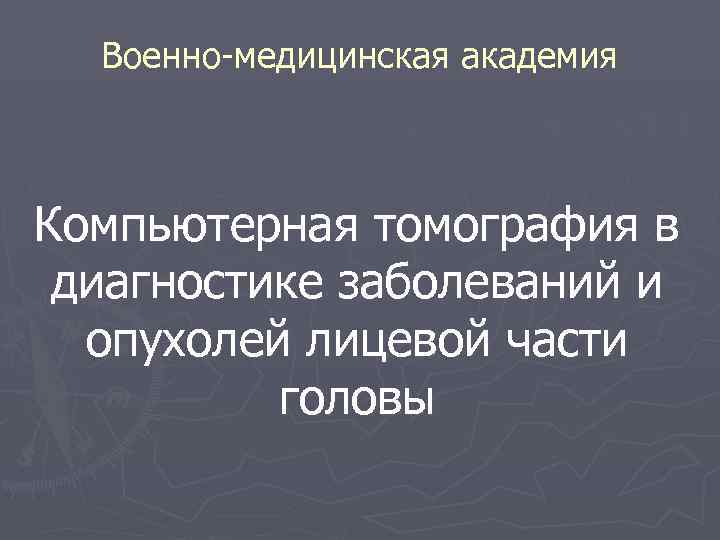  Военно-медицинская академия Компьютерная томография в диагностике заболеваний и опухолей лицевой части головы 