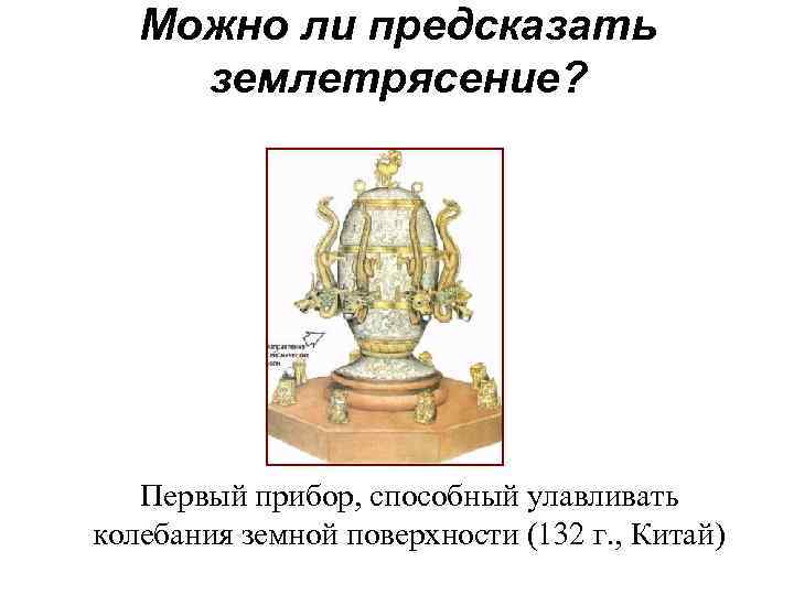  Можно ли предсказать землетрясение? Первый прибор, способный улавливать колебания земной поверхности (132 г.