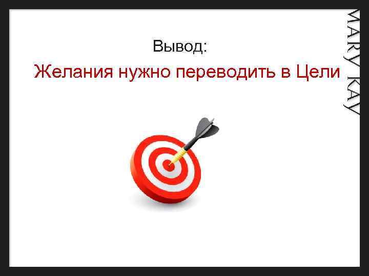  Вывод: Желания нужно переводить в Цели 