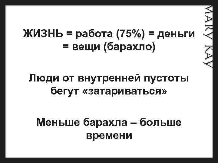 ЖИЗНЬ = работа (75%) = деньги = вещи (барахло) Люди от внутренней пустоты бегут