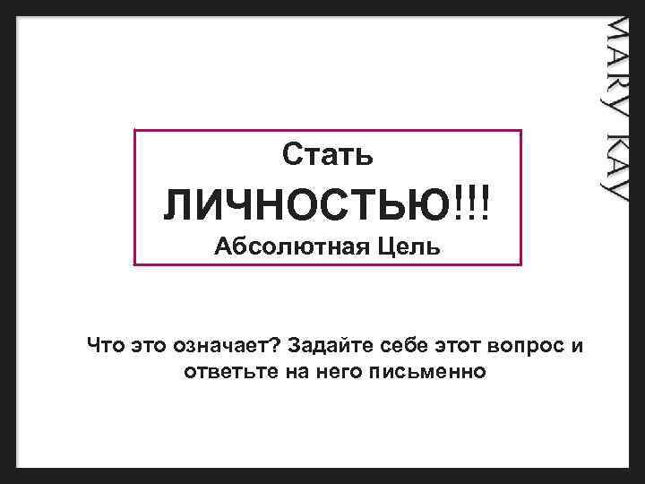  Стать ЛИЧНОСТЬЮ!!! Абсолютная Цель Что это означает? Задайте себе этот вопрос и ответьте