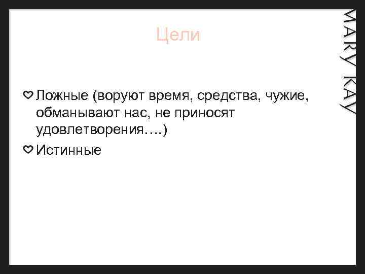  Цели Ложные (воруют время, средства, чужие, обманывают нас, не приносят удовлетворения…. ) Истинные