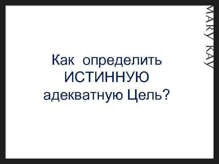  Как определить ИСТИННУЮ адекватную Цель? 