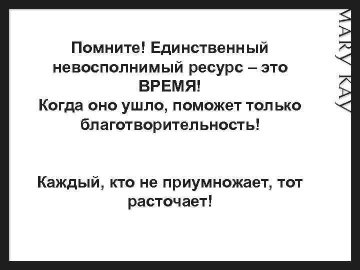  Помните! Единственный невосполнимый ресурс – это ВРЕМЯ! Когда оно ушло, поможет только благотворительность!