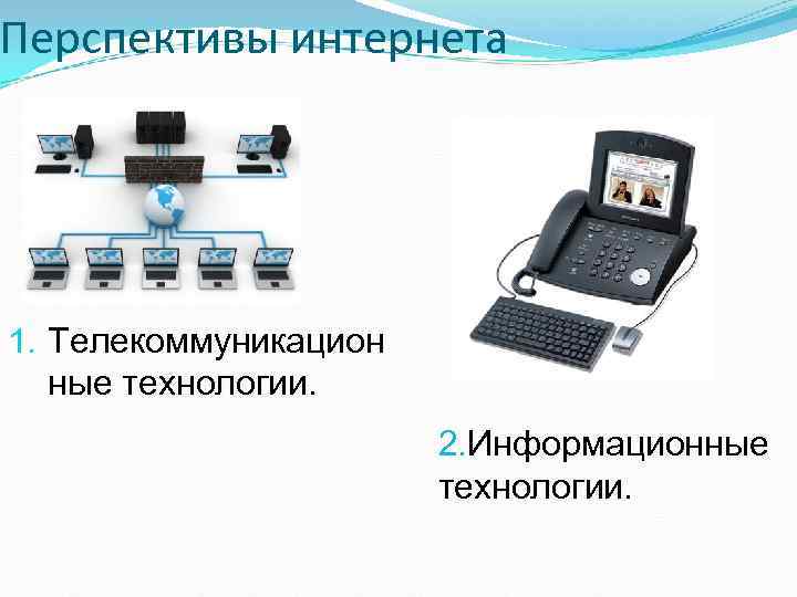 Перспективы интернета 1. Телекоммуникацион ные технологии. 2. Информационные технологии. 