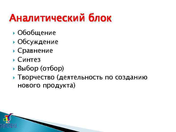 Аналитический блок Обобщение Обсуждение Сравнение Синтез Выбор (отбор) Творчество (деятельность по созданию нового продукта)