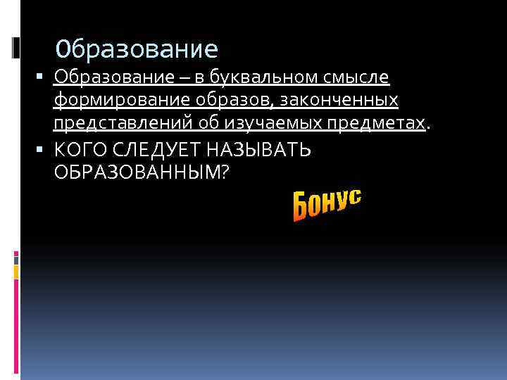  Образование – в буквальном смысле  формирование образов, законченных  представлений об изучаемых