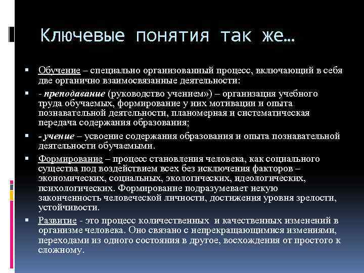   Ключевые понятия так же…  Обучение – специально организованный процесс, включающий в