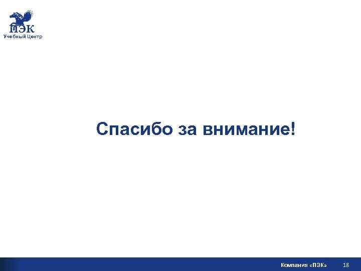 Учебный Центр Спасибо за внимание! Компания «ПЭК» 18 