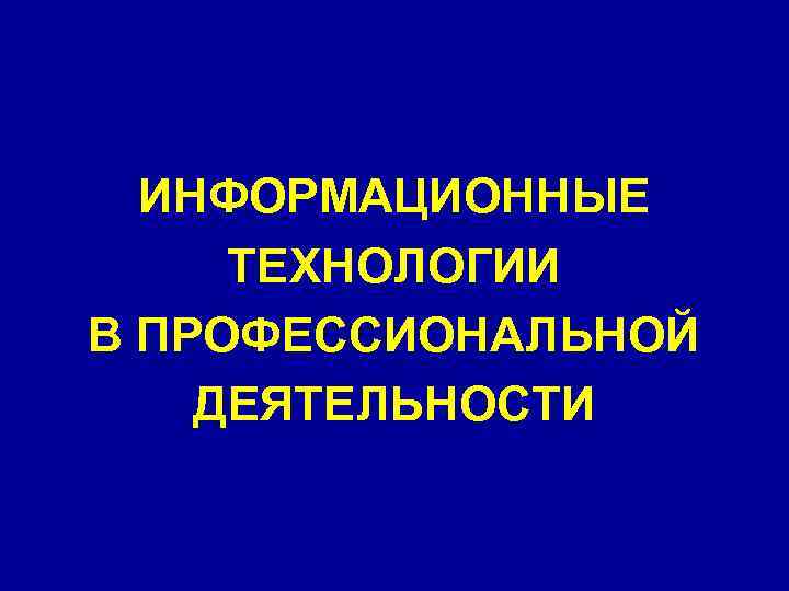  ИНФОРМАЦИОННЫЕ ТЕХНОЛОГИИ В ПРОФЕССИОНАЛЬНОЙ ДЕЯТЕЛЬНОСТИ 