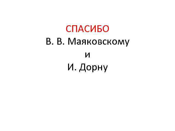  СПАСИБО В. В. Маяковскому и И. Дорну 