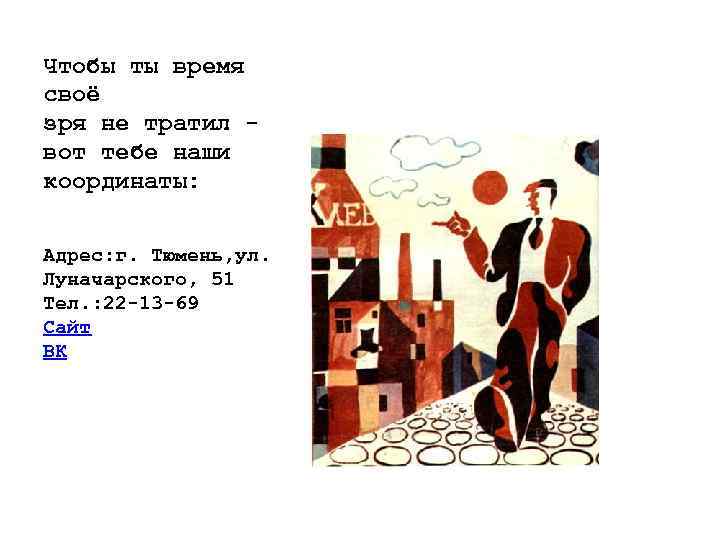 Чтобы ты время своё зря не тратил - вот тебе наши координаты: Адрес: г.