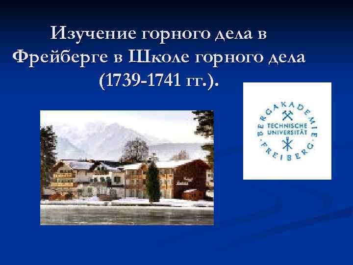  Изучение горного дела в Фрейберге в Школе горного дела (1739 -1741 гг. ).