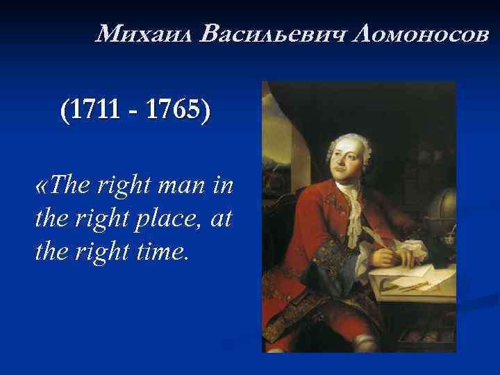  Михаил Васильевич Ломоносов (1711 - 1765) «The right man in the right place,