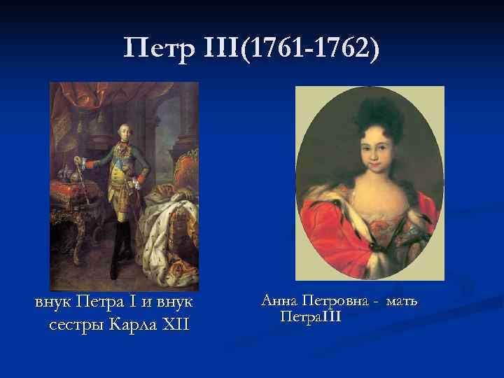  Петр III(1761 -1762) внук Петра I и внук Анна Петровна - мать Петра.