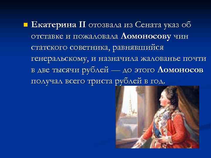 n Екатерина II отозвала из Сената указ об отставке и пожаловала Ломоносову чин статского