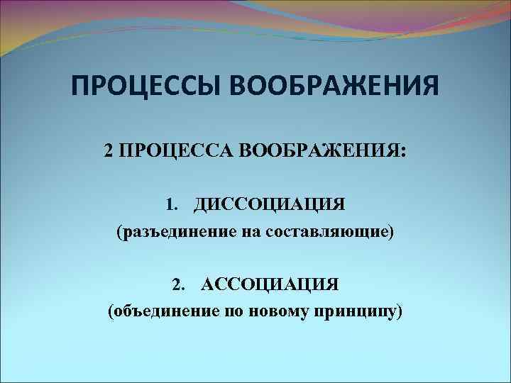 ПРОЦЕССЫ ВООБРАЖЕНИЯ 2 ПРОЦЕССА ВООБРАЖЕНИЯ: 1. ДИССОЦИАЦИЯ (разъединение на составляющие) 2. АССОЦИАЦИЯ (объединение по