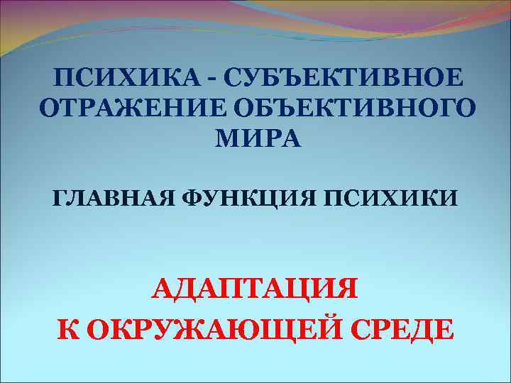 ПСИХИКА - СУБЪЕКТИВНОЕ ОТРАЖЕНИЕ ОБЪЕКТИВНОГО МИРА ГЛАВНАЯ ФУНКЦИЯ ПСИХИКИ АДАПТАЦИЯ ПСИХИКА - СУБЪЕКТИВНОЕ ОТРАЖЕНИЕ ОБЪЕКТИВНОГО МИРА ГЛАВНАЯ ФУНКЦИЯ ПСИХИКИ АДАПТАЦИЯ
