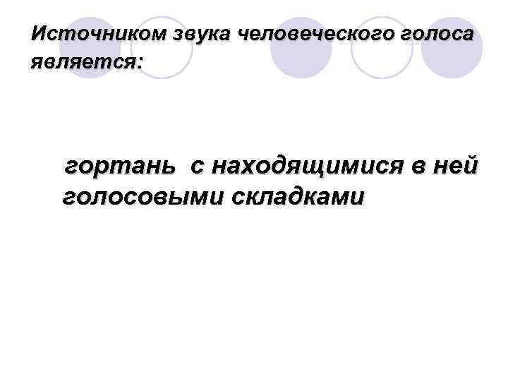 Источником звука человеческого голоса является: гортань с находящимися в ней голосовыми складками 