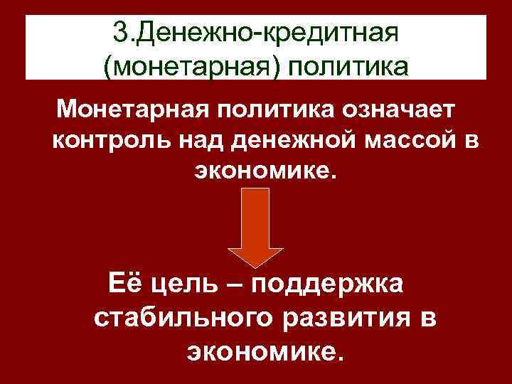   3. Денежно-кредитная  (монетарная) политика Монетарная политика означает контроль над денежной массой