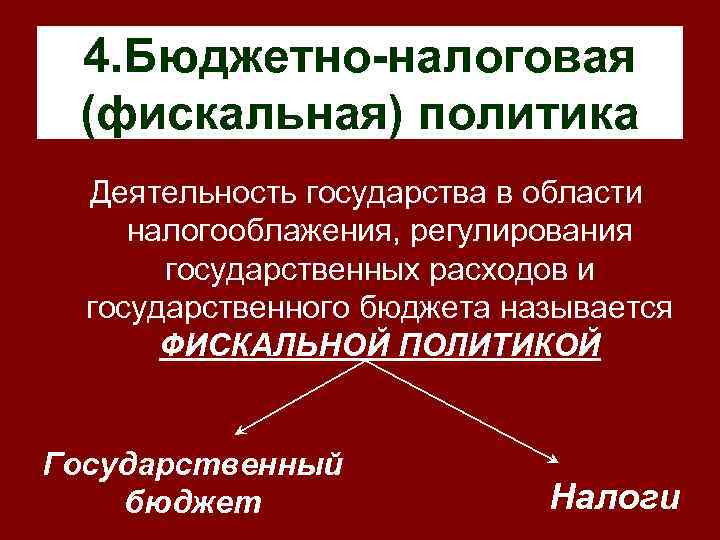  4. Бюджетно-налоговая (фискальная) политика  Деятельность государства в области налогооблажения, регулирования  государственных