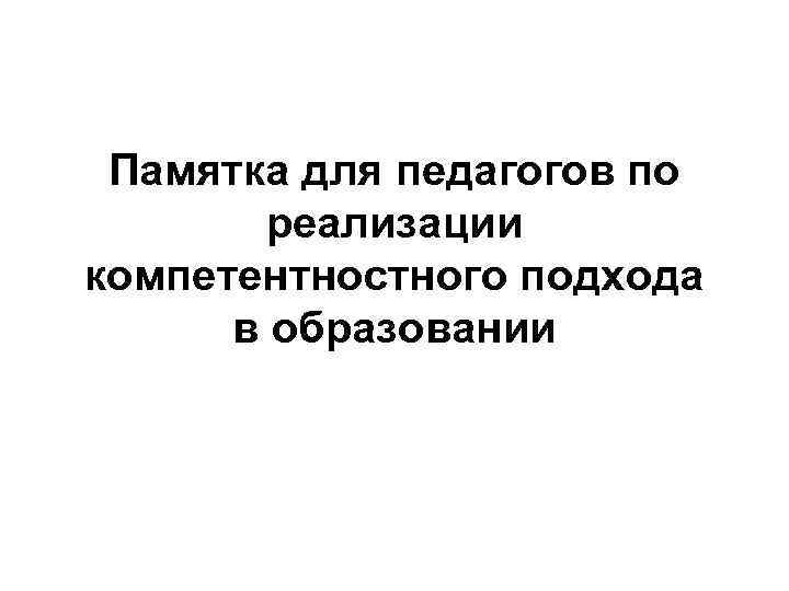  Памятка для педагогов по   реализации компетентностного подхода  в образовании 