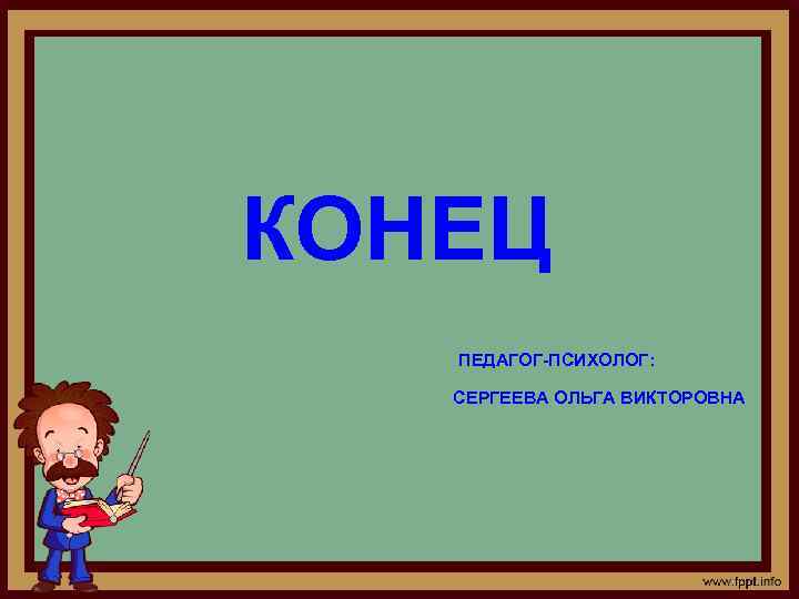 КОНЕЦ  ПЕДАГОГ-ПСИХОЛОГ: СЕРГЕЕВА ОЛЬГА ВИКТОРОВНА 