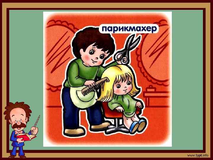 Дайте ножницы, расчёску, Он вам сделает причёску. …? . . . непременно Подстрижёт вас