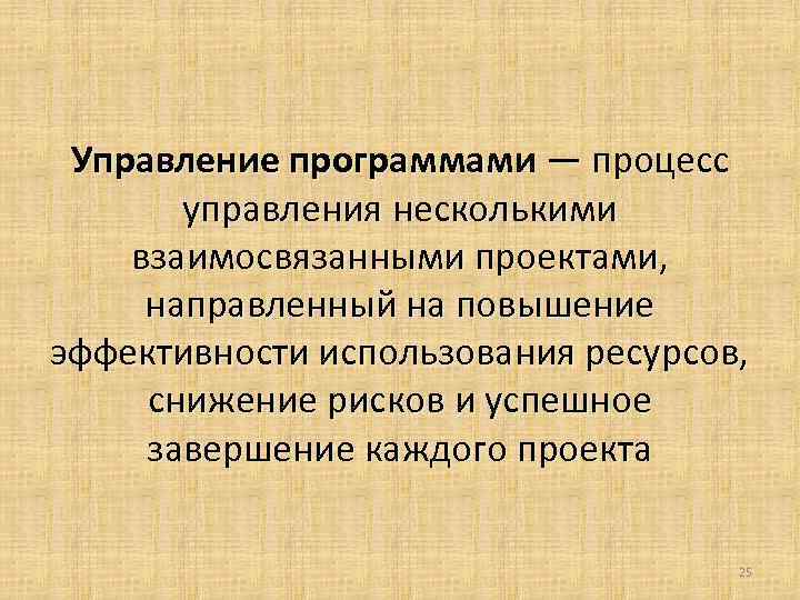  Управление программами — процесс управления несколькими взаимосвязанными проектами, направленный на повышение эффективности использования