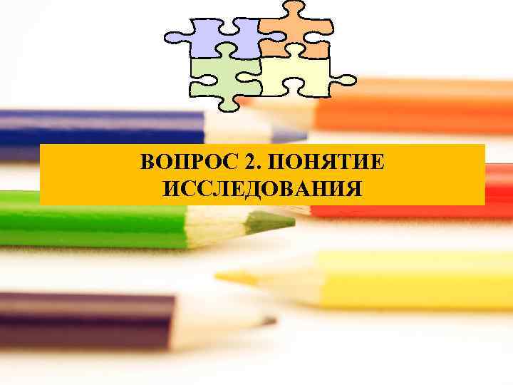 ВОПРОС 2. ПОНЯТИЕ ИССЛЕДОВАНИЯ 
