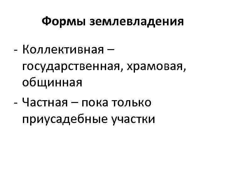  Формы землевладения - Коллективная – государственная, храмовая, общинная - Частная – пока только